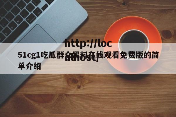 51cg1吃瓜群众黑料在线观看免费版的简单介绍