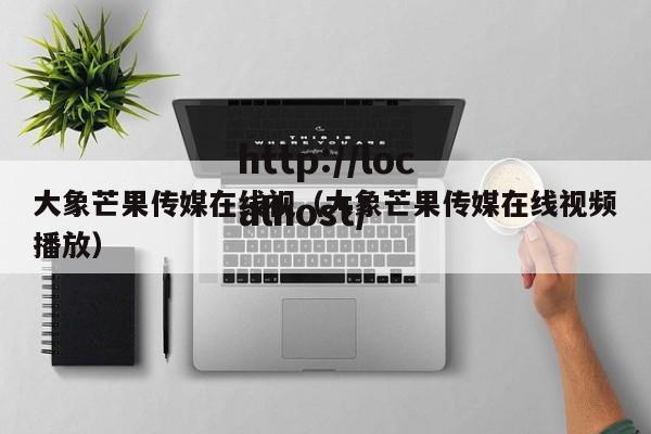 大象芒果传媒在线视（大象芒果传媒在线视频播放）