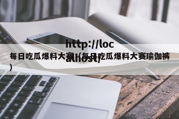 每日吃瓜爆料大赛（每日吃瓜爆料大赛瑜伽裤）
