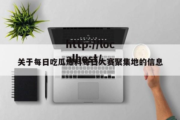 关于每日吃瓜爆料每日大赛聚集地的信息