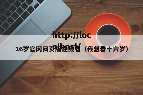 16岁官网网页版在线看（我想看十六岁）