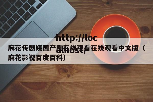 麻花传剧媒国产剧在线观看在线观看中文版（麻花影视百度百科）