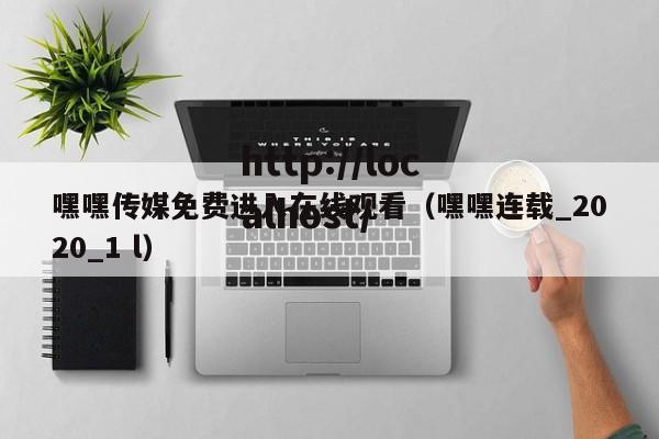 嘿嘿传媒免费进入在线观看（嘿嘿连载_2020_1 l）