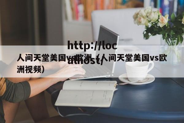 人间天堂美国vs欧洲（人间天堂美国vs欧洲视频）