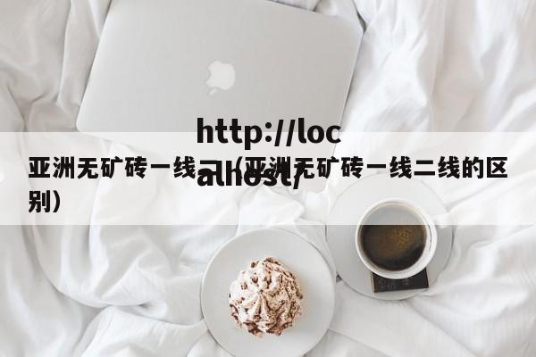 亚洲无矿砖一线二（亚洲无矿砖一线二线的区别）
